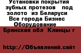 Установки покрытия зубных протезов  “под золото“ из Беларуси - Все города Бизнес » Оборудование   . Брянская обл.,Клинцы г.